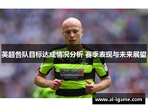 英超各队目标达成情况分析 赛季表现与未来展望