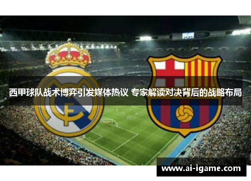 西甲球队战术博弈引发媒体热议 专家解读对决背后的战略布局
