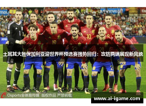 土耳其大胜保加利亚迎世界杯预选赛强势回归:攻防两端展现新风貌 土耳其大胜保加利亚迎世界杯预选赛强势回归:攻防两端展现新风貌