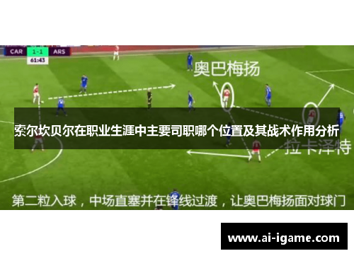 索尔坎贝尔在职业生涯中主要司职哪个位置及其战术作用分析 索尔坎贝尔在职业生涯中主要司职哪个位置及其战术作用分析