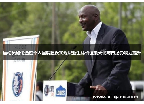 运动员如何通过个人品牌建设实现职业生涯价值最大化与市场影响力提升 运动员如何通过个人品牌建设实现职业生涯价值最大化与市场影响力提升