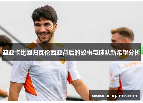 迪亚卡比回归瓦伦西亚背后的故事与球队新希望分析