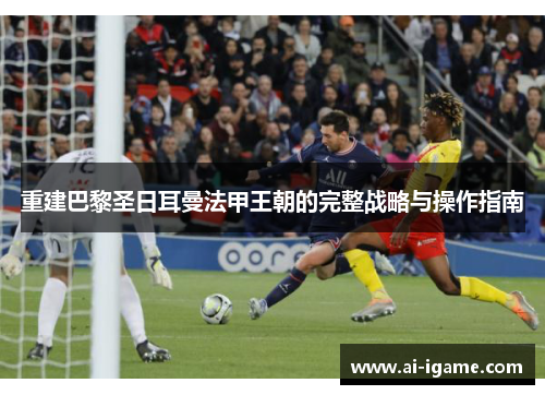 重建巴黎圣日耳曼法甲王朝的完整战略与操作指南 重建巴黎圣日耳曼法甲王朝的完整战略与操作指南