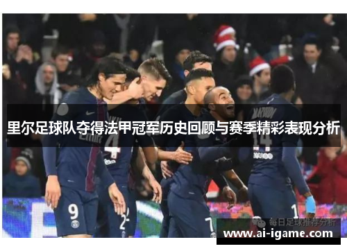 里尔足球队夺得法甲冠军历史回顾与赛季精彩表现分析