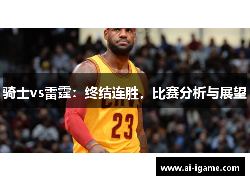 骑士vs雷霆：终结连胜，比赛分析与展望