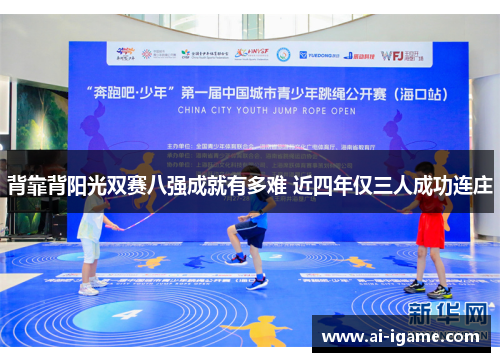 背靠背阳光双赛八强成就有多难 近四年仅三人成功连庄