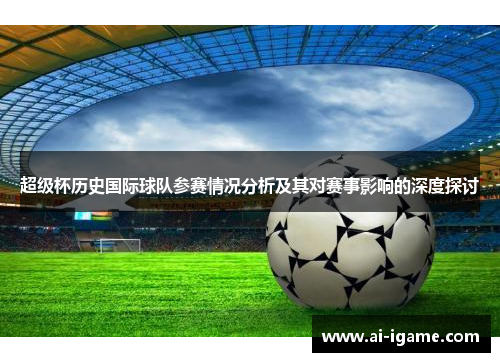 超级杯历史国际球队参赛情况分析及其对赛事影响的深度探讨 超级杯历史国际球队参赛情况分析及其对赛事影响的深度探讨