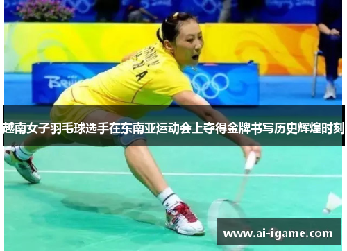 越南女子羽毛球选手在东南亚运动会上夺得金牌书写历史辉煌时刻 越南女子羽毛球选手在东南亚运动会上夺得金牌书写历史辉煌时刻
