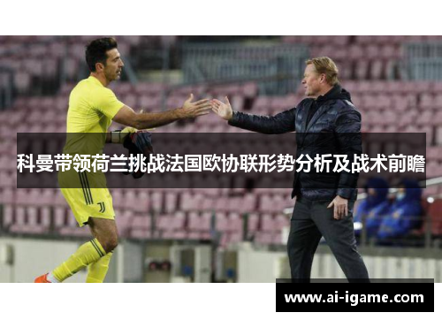 科曼带领荷兰挑战法国欧协联形势分析及战术前瞻