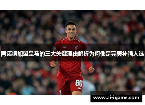 阿诺德加盟皇马的三大关键理由解析为何他是完美补强人选 阿诺德加盟皇马的三大关键理由解析为何他是完美补强人选