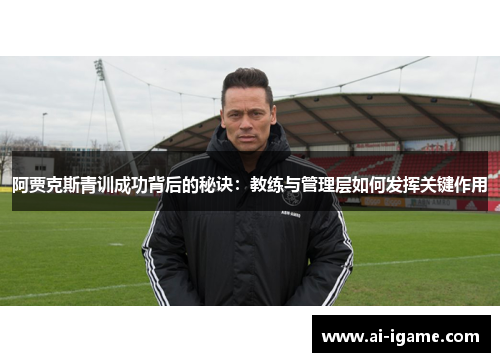 阿贾克斯青训成功背后的秘诀：教练与管理层如何发挥关键作用