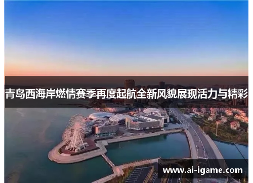 青岛西海岸燃情赛季再度起航全新风貌展现活力与精彩 青岛西海岸燃情赛季再度起航全新风貌展现活力与精彩