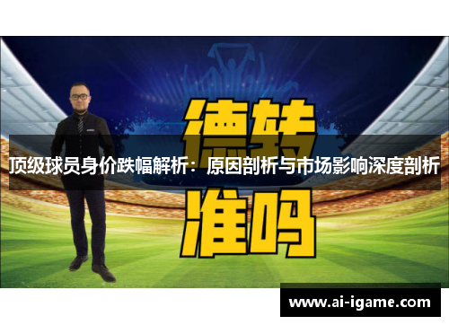 顶级球员身价跌幅解析:原因剖析与市场影响深度剖析 顶级球员身价跌幅解析:原因剖析与市场影响深度剖析