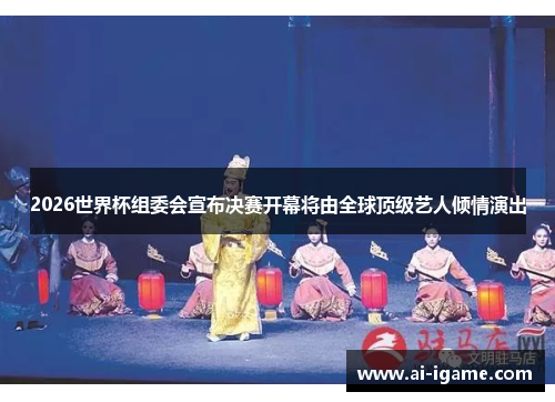 2026世界杯组委会宣布决赛开幕将由全球顶级艺人倾情演出 2026世界杯组委会宣布决赛开幕将由全球顶级艺人倾情演出