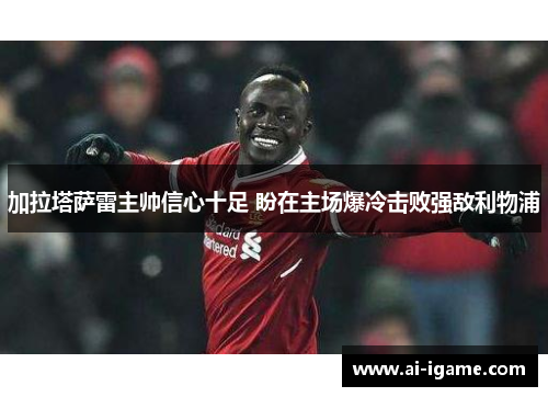 加拉塔萨雷主帅信心十足 盼在主场爆冷击败强敌利物浦 加拉塔萨雷主帅信心十足 盼在主场爆冷击败强敌利物浦