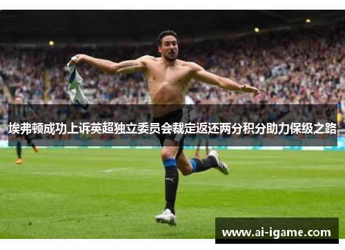 埃弗顿成功上诉英超独立委员会裁定返还两分积分助力保级之路