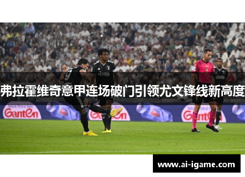 弗拉霍维奇意甲连场破门引领尤文锋线新高度