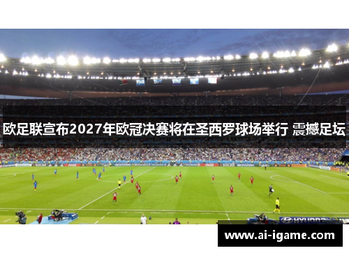 欧足联宣布2027年欧冠决赛将在圣西罗球场举行 震撼足坛