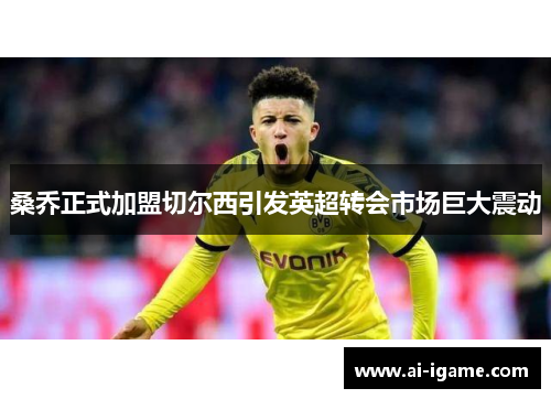 桑乔正式加盟切尔西引发英超转会市场巨大震动