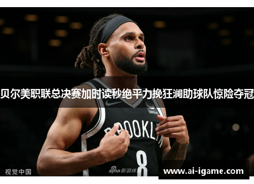 贝尔美职联总决赛加时读秒绝平力挽狂澜助球队惊险夺冠