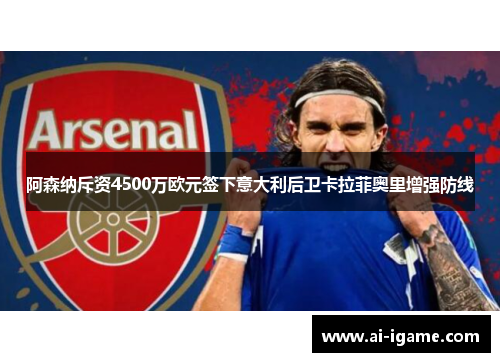 阿森纳斥资4500万欧元签下意大利后卫卡拉菲奥里增强防线
