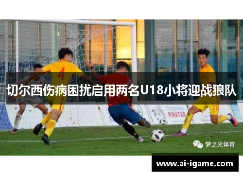 切尔西伤病困扰启用两名U18小将迎战狼队