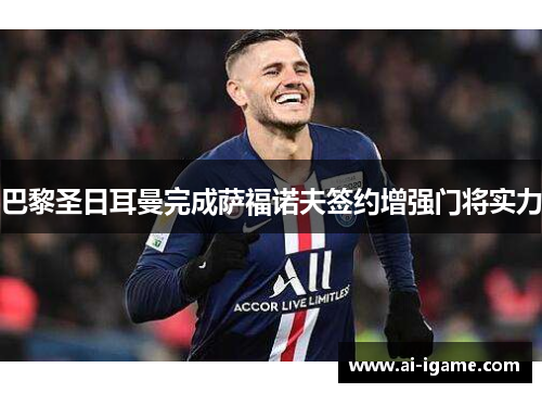 巴黎圣日耳曼完成萨福诺夫签约增强门将实力 巴黎圣日耳曼完成萨福诺夫签约增强门将实力
