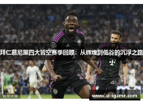 拜仁慕尼黑四大皆空赛季回顾:从辉煌到低谷的沉浮之路 拜仁慕尼黑四大皆空赛季回顾:从辉煌到低谷的沉浮之路