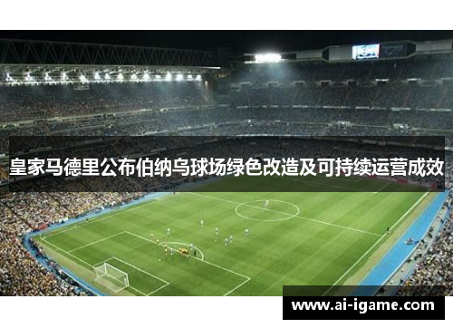 皇家马德里公布伯纳乌球场绿色改造及可持续运营成效 皇家马德里公布伯纳乌球场绿色改造及可持续运营成效