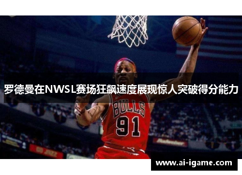 罗德曼在NWSL赛场狂飙速度展现惊人突破得分能力 罗德曼在NWSL赛场狂飙速度展现惊人突破得分能力