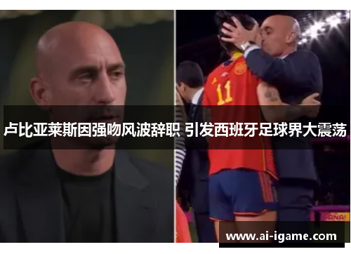 卢比亚莱斯因强吻风波辞职 引发西班牙足球界大震荡